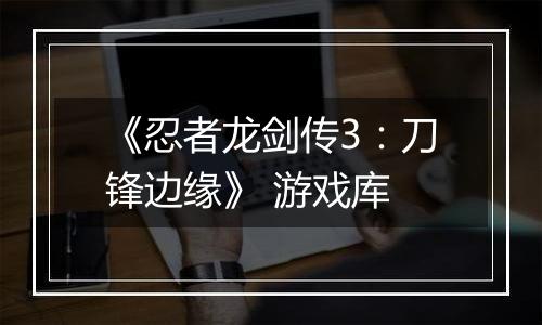 《忍者龙剑传3：刀锋边缘》 游戏库
