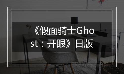 《假面骑士Ghost：开眼》日版
