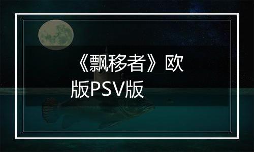 《飘移者》欧版PSV版