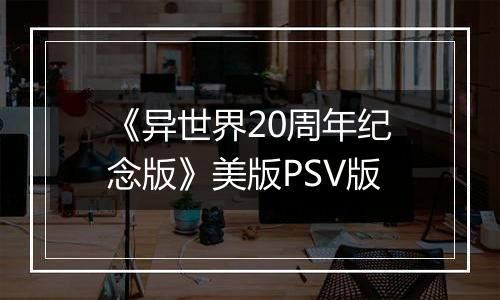 《异世界20周年纪念版》美版PSV版