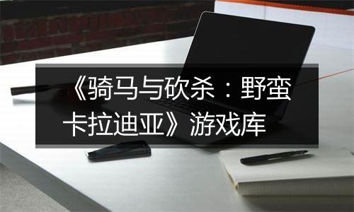 《骑马与砍杀：野蛮卡拉迪亚》游戏库