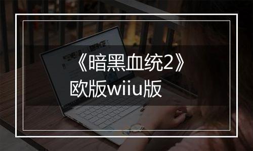《暗黑血统2》欧版wiiu版
