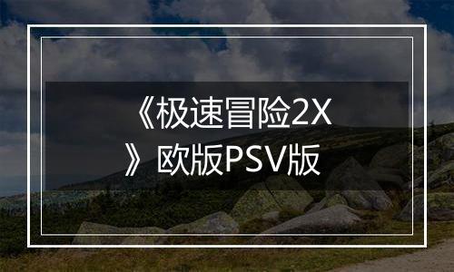 《极速冒险2X》欧版PSV版