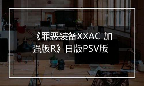 《罪恶装备XXAC 加强版R》日版PSV版