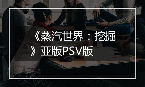 《蒸汽世界：挖掘》亚版PSV版