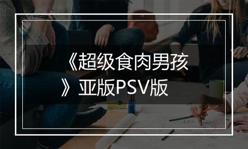 《超级食肉男孩》亚版PSV版