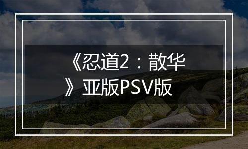 《忍道2：散华》亚版PSV版