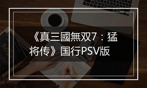 《真三國無双7：猛将传》国行PSV版