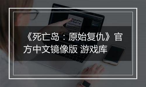 《死亡岛：原始复仇》官方中文镜像版 游戏库