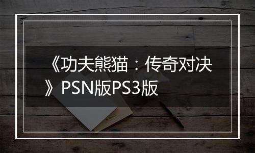 《功夫熊猫：传奇对决》PSN版PS3版