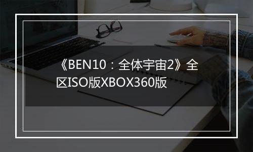 《BEN10：全体宇宙2》全区ISO版XBOX360版