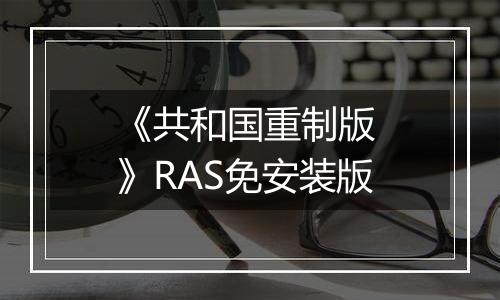 《共和国重制版 》RAS免安装版
