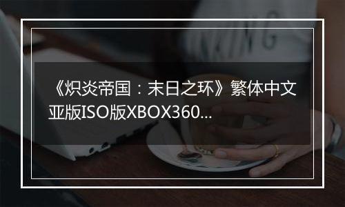 《炽炎帝国：末日之环》繁体中文亚版ISO版XBOX360版