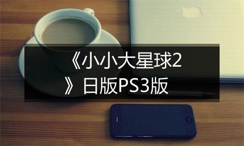 《小小大星球2》日版PS3版