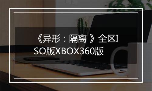 《异形：隔离 》全区ISO版XBOX360版