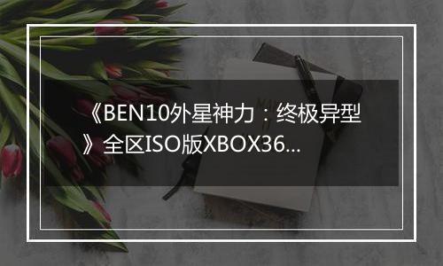 《BEN10外星神力：终极异型》全区ISO版XBOX360版