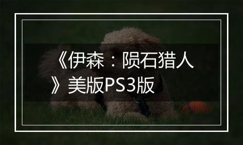 《伊森：陨石猎人》美版PS3版