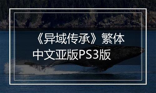 《异域传承》繁体中文亚版PS3版