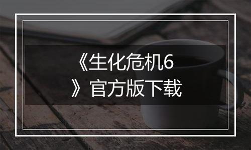 《生化危机6》官方版下载