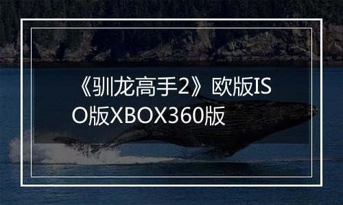 《驯龙高手2》欧版ISO版XBOX360版