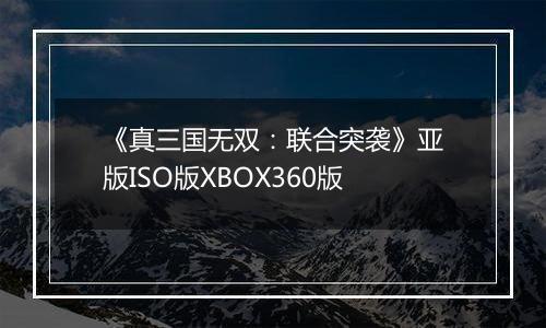《真三国无双：联合突袭》亚版ISO版XBOX360版