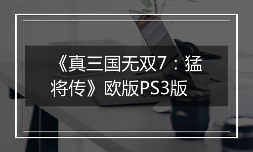 《真三国无双7：猛将传》欧版PS3版