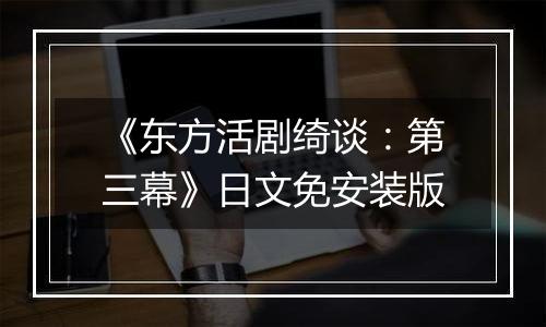 《东方活剧绮谈：第三幕》日文免安装版