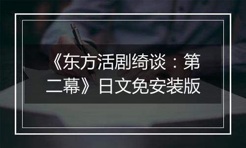 《东方活剧绮谈：第二幕》日文免安装版