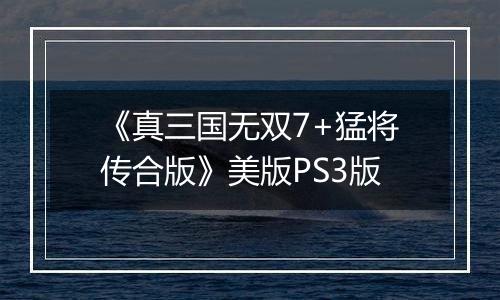 《真三国无双7+猛将传合版》美版PS3版