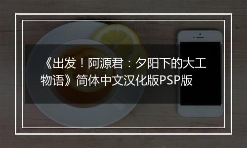 《出发！阿源君：夕阳下的大工物语》简体中文汉化版PSP版