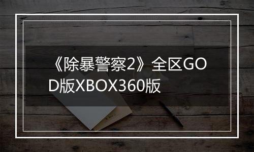 《除暴警察2》全区GOD版XBOX360版