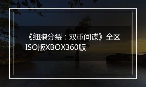《细胞分裂：双重间谍》全区ISO版XBOX360版
