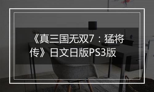 《真三国无双7：猛将传》日文日版PS3版