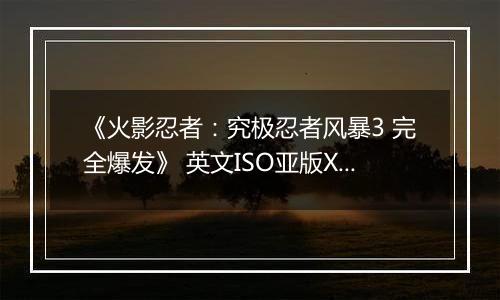 《火影忍者：究极忍者风暴3 完全爆发》 英文ISO亚版XBOX360版