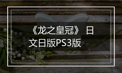 《龙之皇冠》 日文日版PS3版