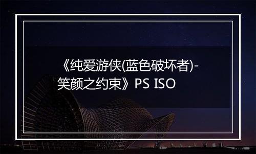 《纯爱游侠(蓝色破坏者)-笑颜之约束》PS ISO