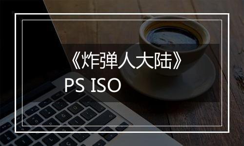《炸弹人大陆》PS ISO