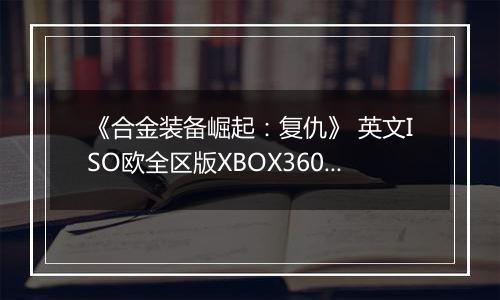 《合金装备崛起：复仇》 英文ISO欧全区版XBOX360版