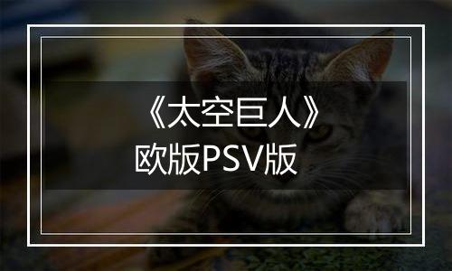 《太空巨人》欧版PSV版
