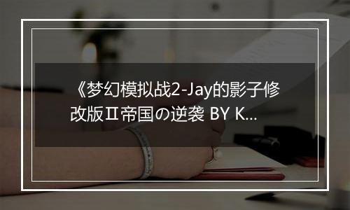 《梦幻模拟战2-Jay的影子修改版Ⅱ帝国の逆袭 BY KenT》