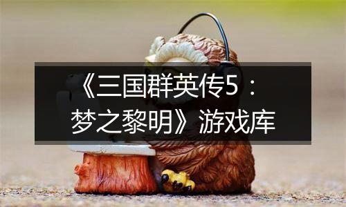 《三国群英传5：梦之黎明》游戏库