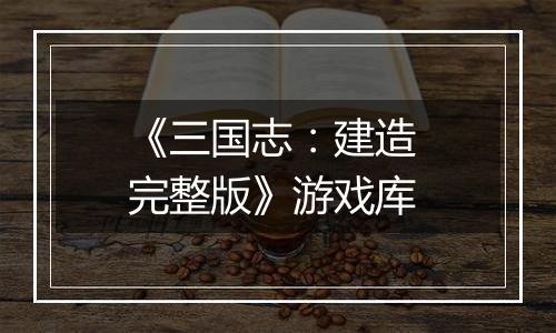 《三国志：建造 完整版》游戏库