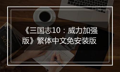 《三国志10：威力加强版》繁体中文免安装版