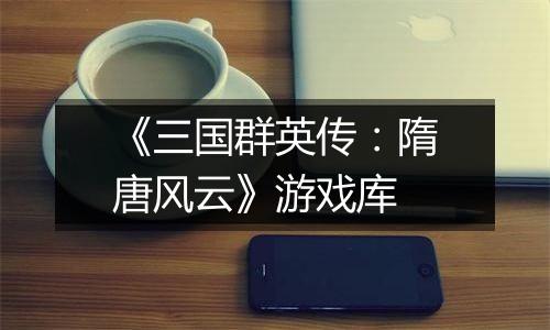 《三国群英传：隋唐风云》游戏库