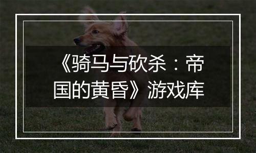 《骑马与砍杀：帝国的黄昏》游戏库