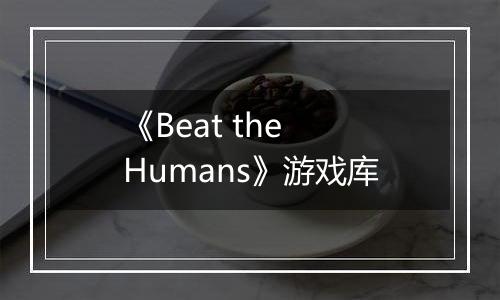 《Beat the Humans》游戏库