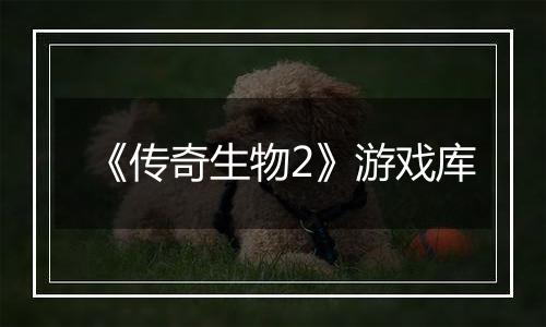 《传奇生物2》游戏库