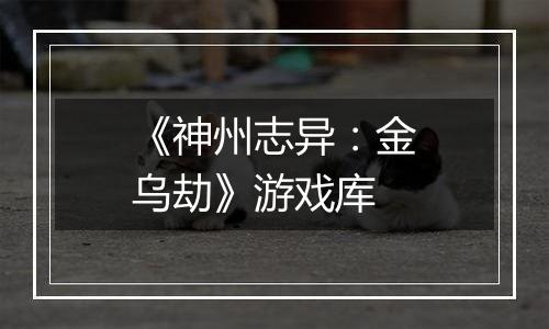 《神州志异：金乌劫》游戏库