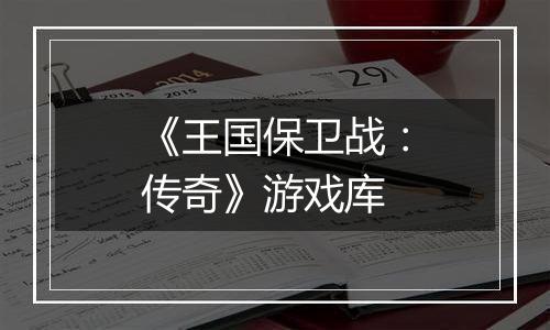 《王国保卫战：传奇》游戏库