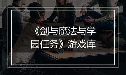 《剑与魔法与学园任务》游戏库